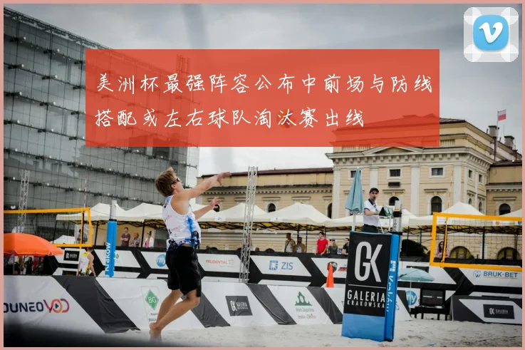 美洲杯最强阵容公布中前场与防线搭配或左右球队淘汰赛出线