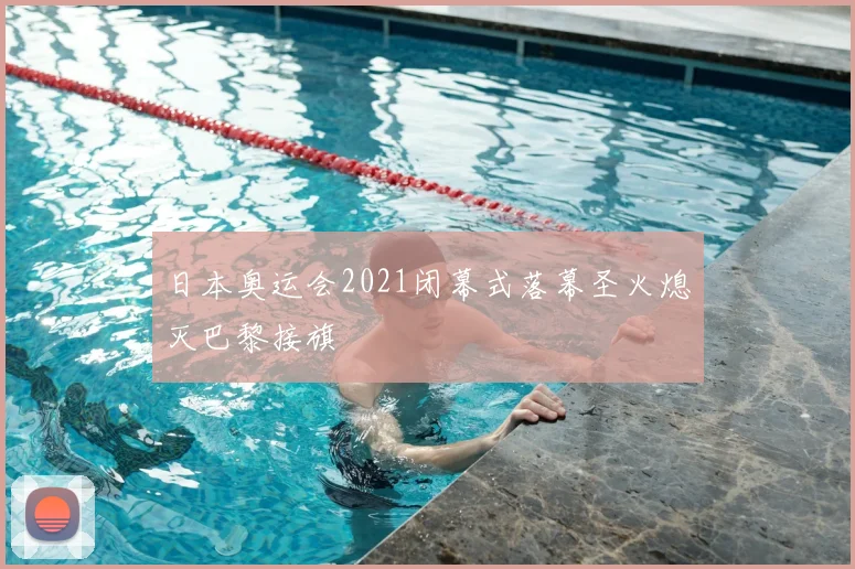 日本奥运会2021闭幕式落幕圣火熄灭巴黎接旗