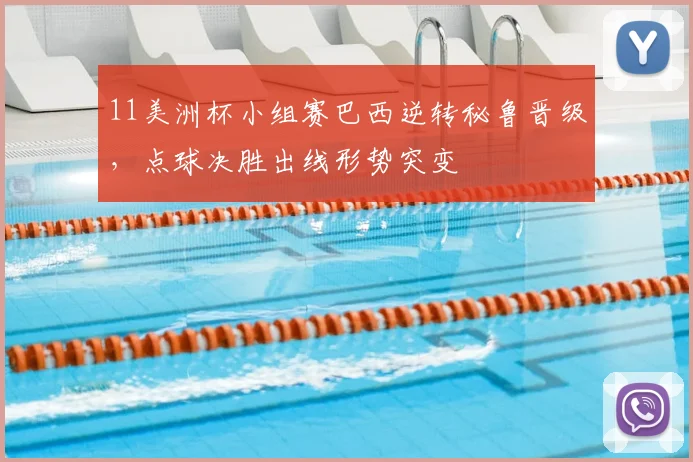 11美洲杯小组赛巴西逆转秘鲁晋级，点球决胜出线形势突变