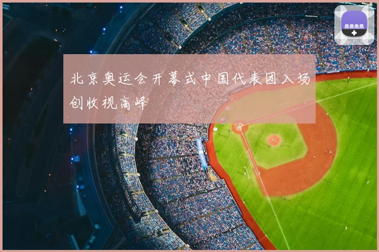 北京奥运会开幕式中国代表团入场创收视高峰