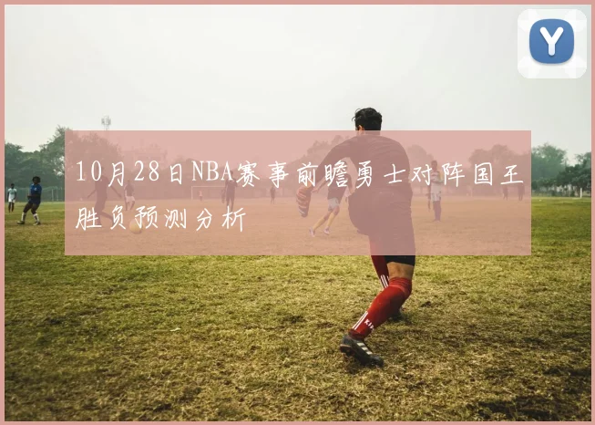 10月28日NBA赛事前瞻勇士对阵国王胜负预测分析