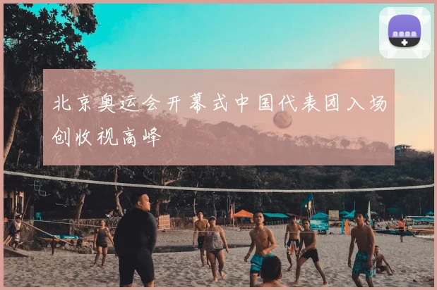 北京奥运会开幕式中国代表团入场创收视高峰