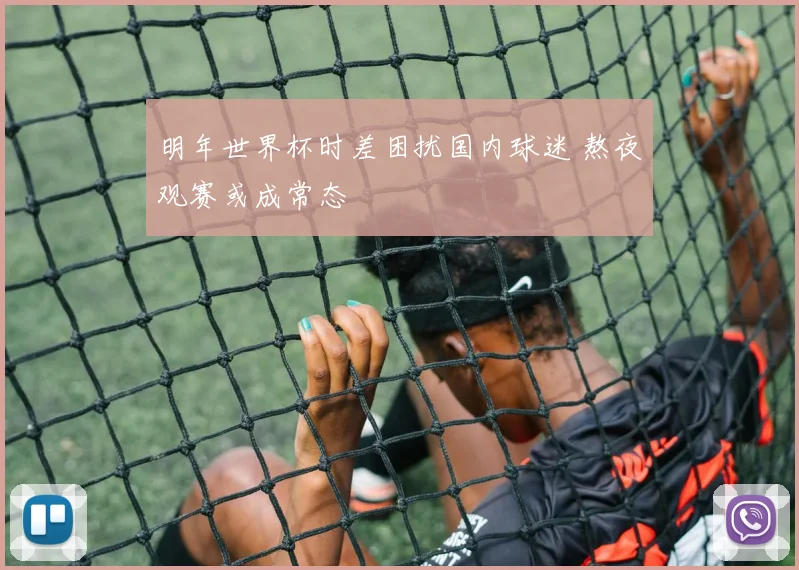 明年世界杯时差困扰国内球迷 熬夜观赛或成常态