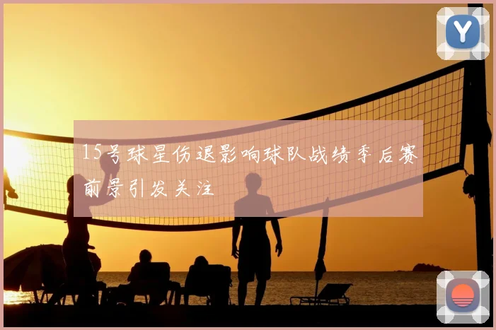 15号球星伤退影响球队战绩季后赛前景引发关注