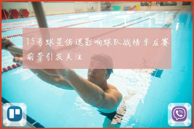 15号球星伤退影响球队战绩季后赛前景引发关注