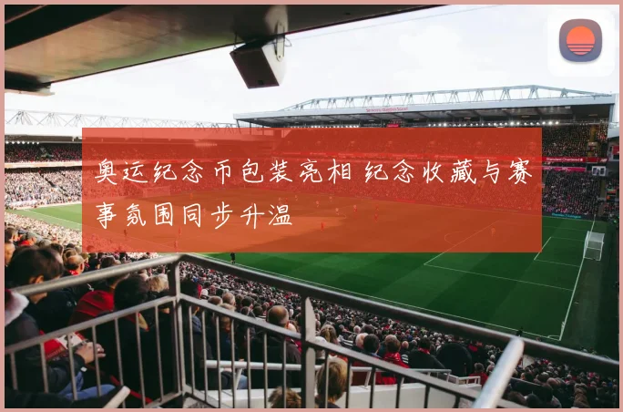 奥运纪念币包装亮相 纪念收藏与赛事氛围同步升温
