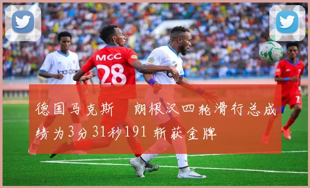 德国马克斯・朗根汉四轮滑行总成绩为3分31秒191 斩获金牌