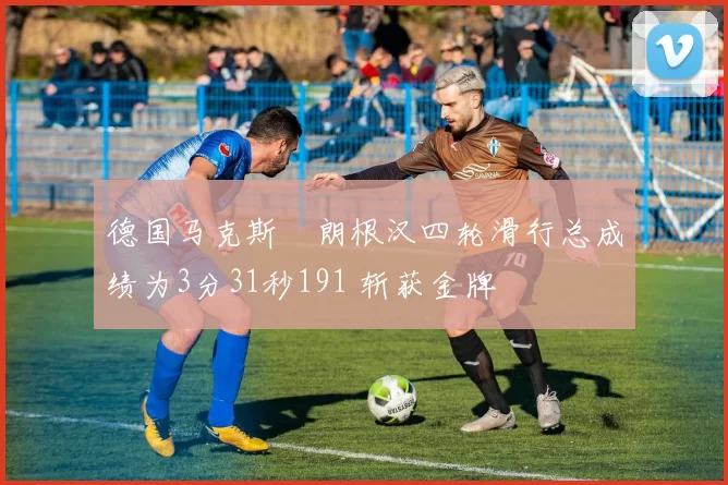德国马克斯・朗根汉四轮滑行总成绩为3分31秒191 斩获金牌