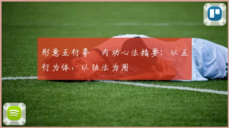 形意五行拳・内功心法精要：以五行为体，以劲法为用