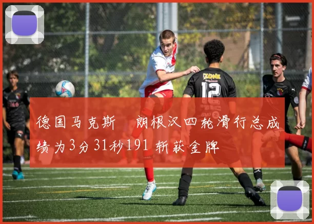德国马克斯・朗根汉四轮滑行总成绩为3分31秒191 斩获金牌
