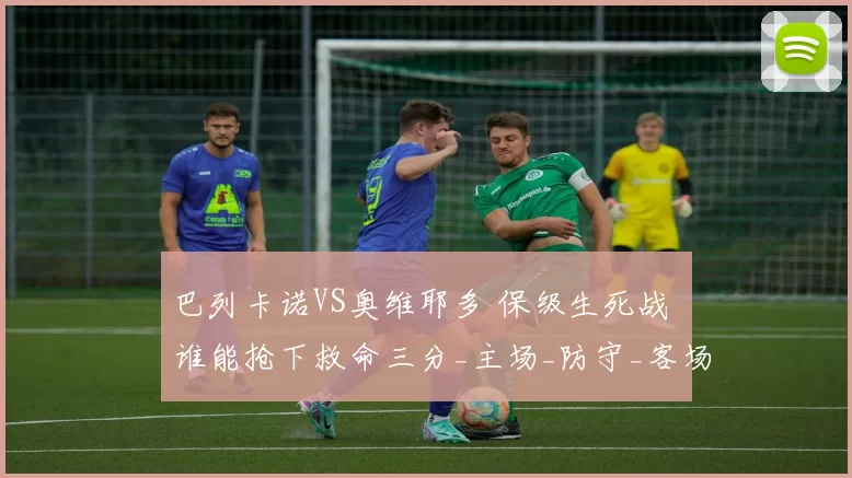 巴列卡诺VS奥维耶多 保级生死战 谁能抢下救命三分_主场_防守_客场