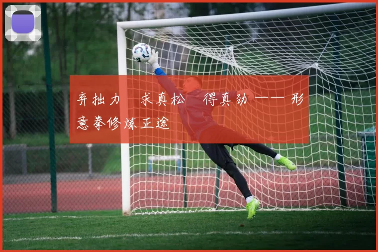 弃拙力・求真松・得真劲 —— 形意拳修炼正途