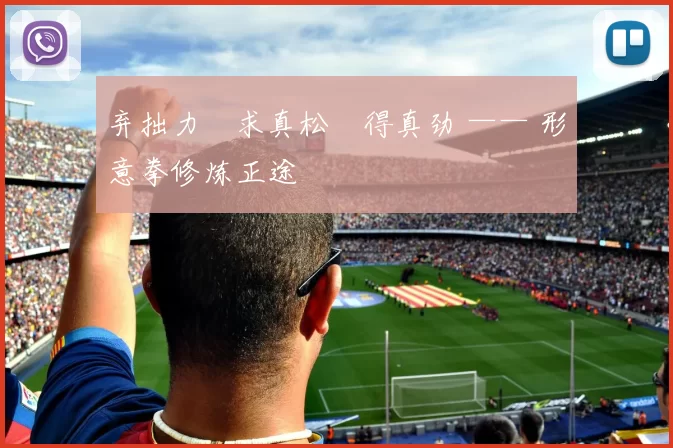 弃拙力・求真松・得真劲 —— 形意拳修炼正途