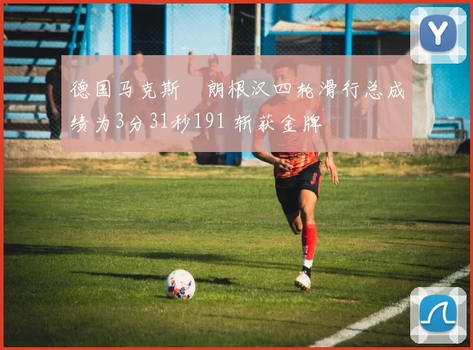 德国马克斯・朗根汉四轮滑行总成绩为3分31秒191 斩获金牌