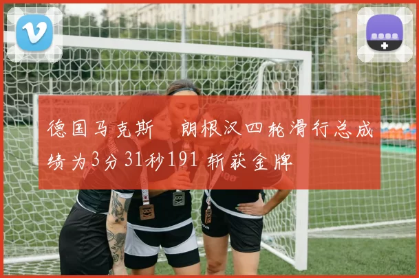 德国马克斯・朗根汉四轮滑行总成绩为3分31秒191 斩获金牌