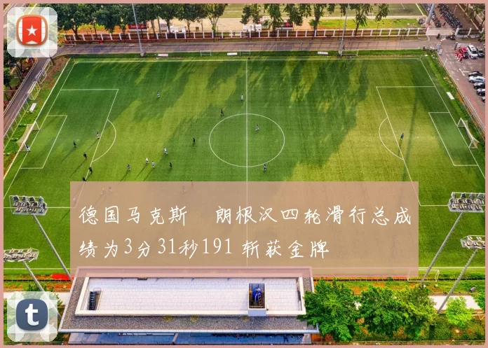 德国马克斯・朗根汉四轮滑行总成绩为3分31秒191 斩获金牌