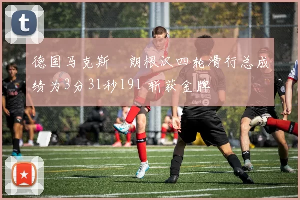 德国马克斯・朗根汉四轮滑行总成绩为3分31秒191 斩获金牌