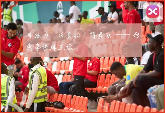 弃拙力・求真松・得真劲 —— 形意拳修炼正途