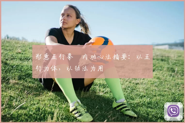 形意五行拳・内功心法精要:以五行为体,以劲法为用