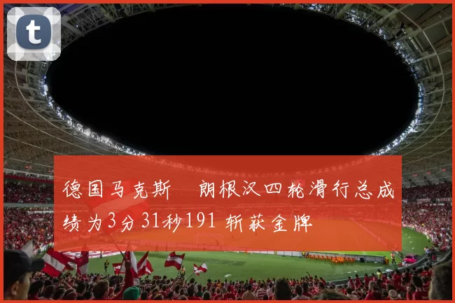 德国马克斯・朗根汉四轮滑行总成绩为3分31秒191 斩获金牌