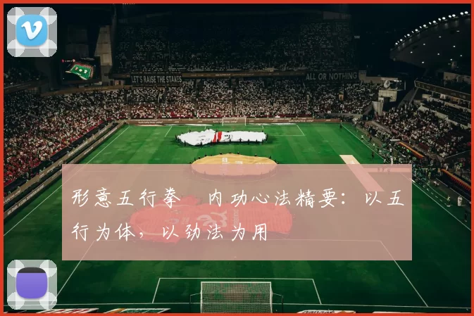 形意五行拳・内功心法精要：以五行为体，以劲法为用