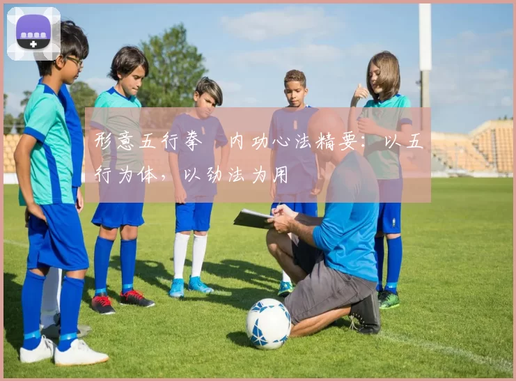 形意五行拳・内功心法精要:以五行为体,以劲法为用