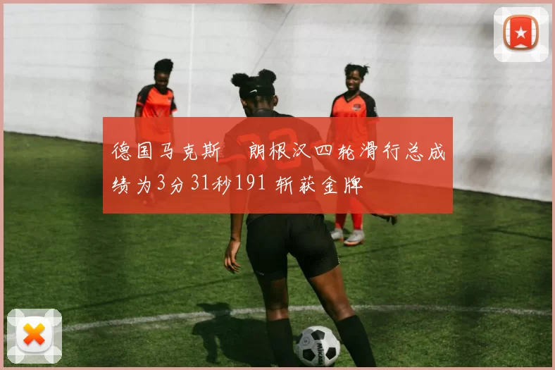 德国马克斯・朗根汉四轮滑行总成绩为3分31秒191 斩获金牌