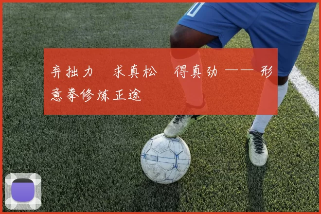 弃拙力・求真松・得真劲 —— 形意拳修炼正途