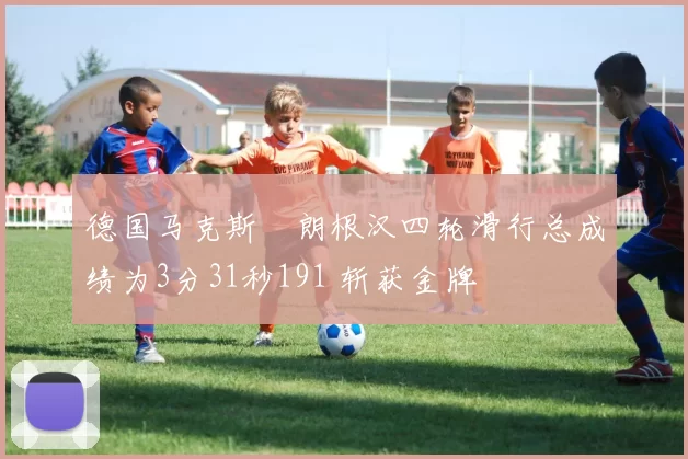 德国马克斯・朗根汉四轮滑行总成绩为3分31秒191 斩获金牌