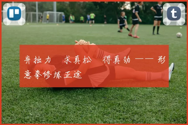 弃拙力・求真松・得真劲 —— 形意拳修炼正途