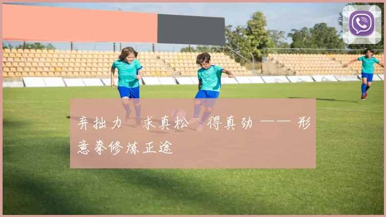 弃拙力・求真松・得真劲 —— 形意拳修炼正途