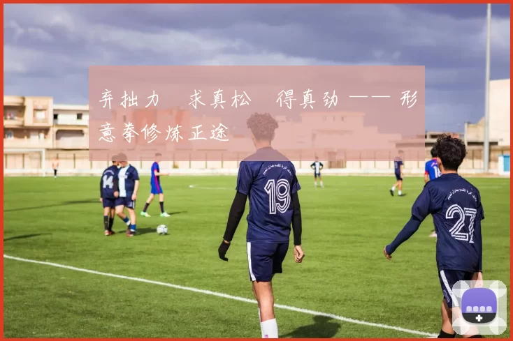 弃拙力・求真松・得真劲 —— 形意拳修炼正途