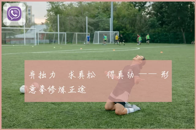 弃拙力・求真松・得真劲 —— 形意拳修炼正途