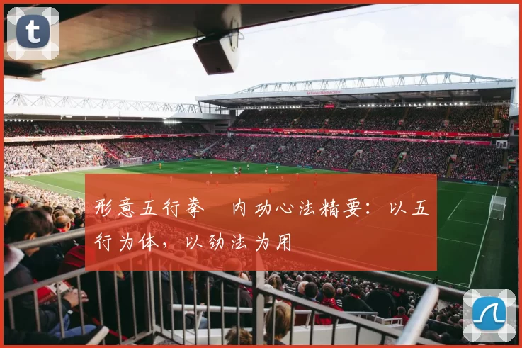 形意五行拳・内功心法精要：以五行为体，以劲法为用