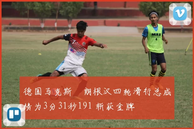 德国马克斯・朗根汉四轮滑行总成绩为3分31秒191 斩获金牌