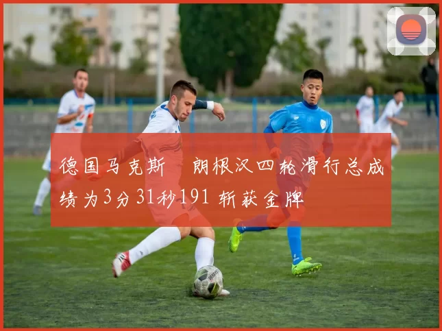 德国马克斯・朗根汉四轮滑行总成绩为3分31秒191 斩获金牌