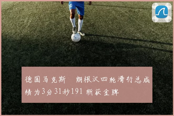 德国马克斯・朗根汉四轮滑行总成绩为3分31秒191 斩获金牌