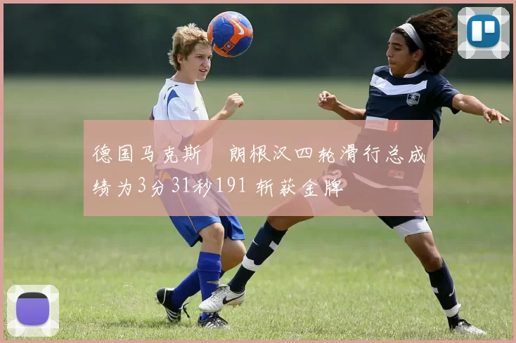 德国马克斯・朗根汉四轮滑行总成绩为3分31秒191 斩获金牌