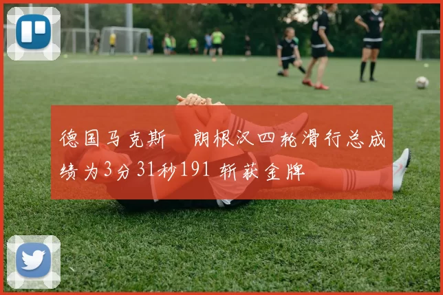 德国马克斯・朗根汉四轮滑行总成绩为3分31秒191 斩获金牌