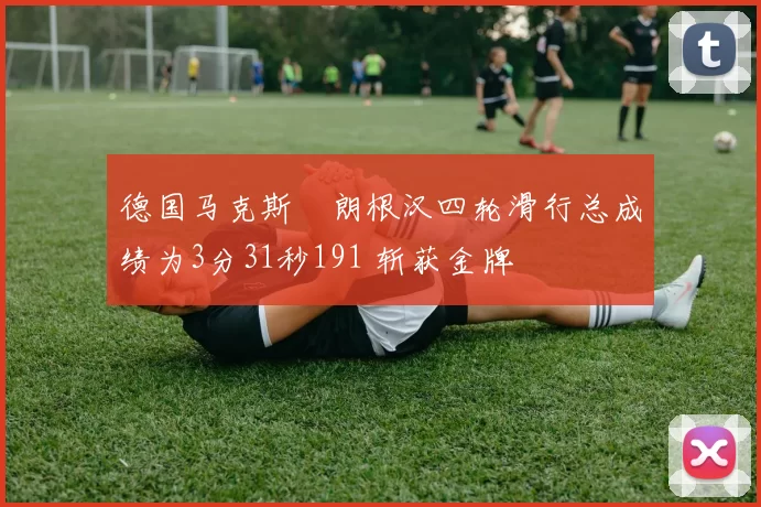 德国马克斯・朗根汉四轮滑行总成绩为3分31秒191 斩获金牌