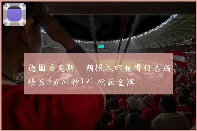 德国马克斯・朗根汉四轮滑行总成绩为3分31秒191 斩获金牌