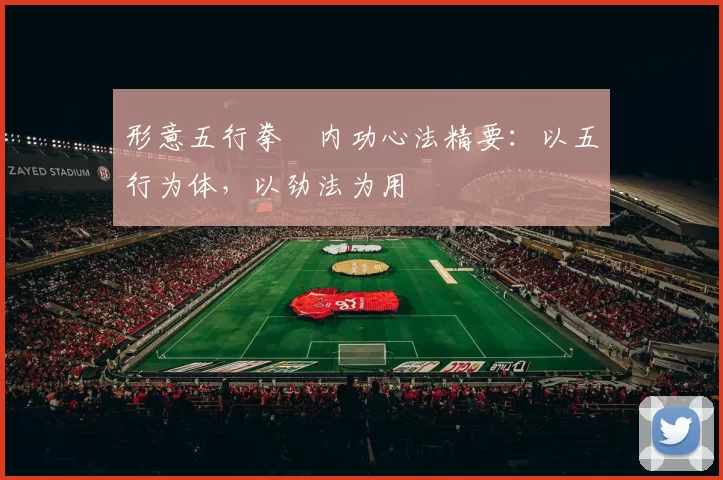 形意五行拳・内功心法精要:以五行为体,以劲法为用