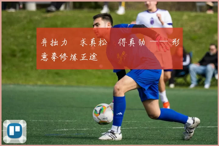 弃拙力・求真松・得真劲 —— 形意拳修炼正途