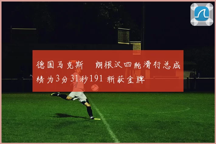 德国马克斯・朗根汉四轮滑行总成绩为3分31秒191 斩获金牌