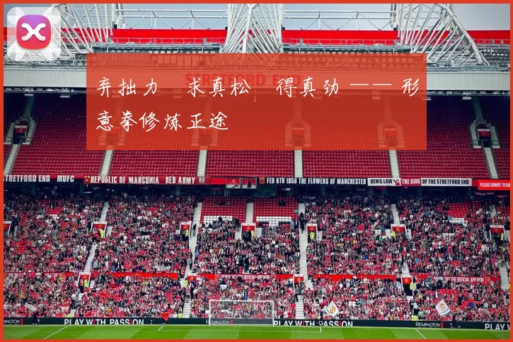 弃拙力・求真松・得真劲 —— 形意拳修炼正途