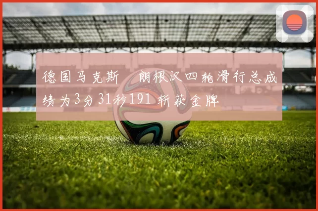 德国马克斯・朗根汉四轮滑行总成绩为3分31秒191 斩获金牌