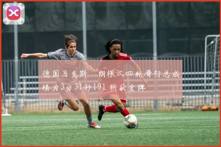 德国马克斯・朗根汉四轮滑行总成绩为3分31秒191 斩获金牌