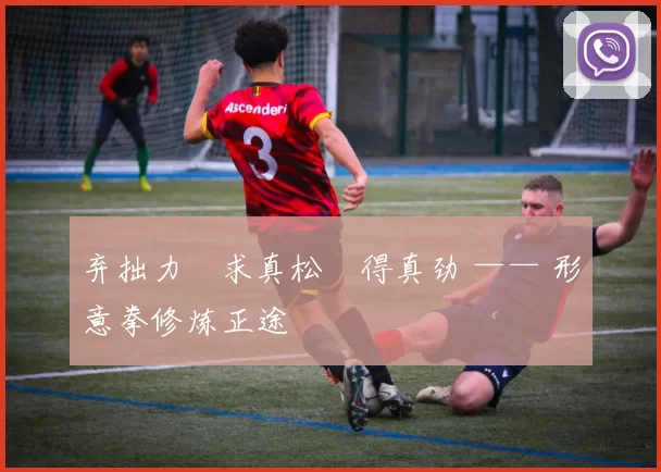 弃拙力・求真松・得真劲 —— 形意拳修炼正途