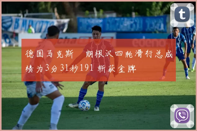德国马克斯・朗根汉四轮滑行总成绩为3分31秒191 斩获金牌