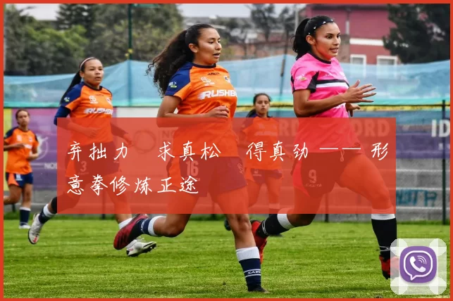 弃拙力・求真松・得真劲 —— 形意拳修炼正途